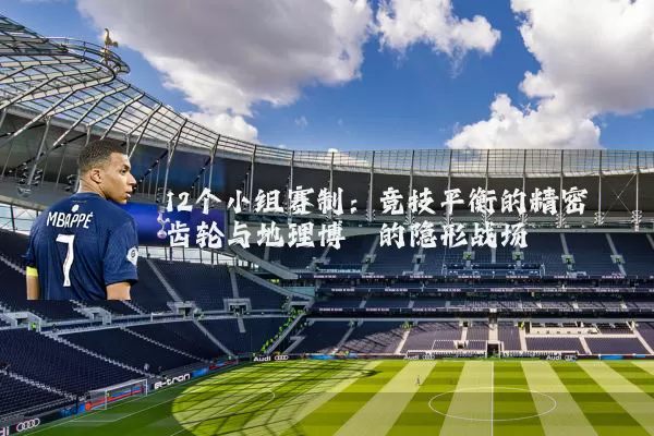 12个小组赛制:竞技平衡的精密齿轮与地理博弈的隐形战场