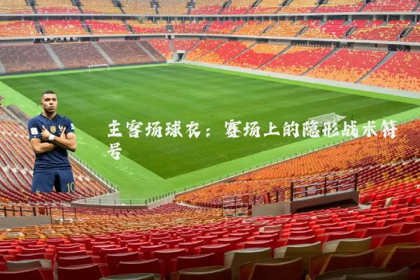 主客场球衣：赛场上的隐形战术符号