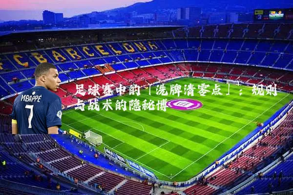 足球赛中的「洗牌清零点」：规则与战术的隐秘博弈