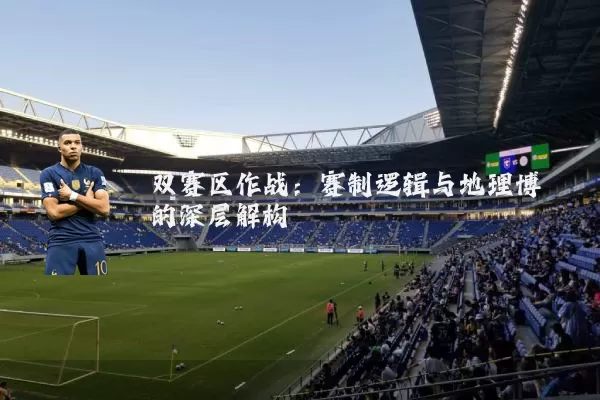 双赛区作战：赛制逻辑与地理博弈的深层解构