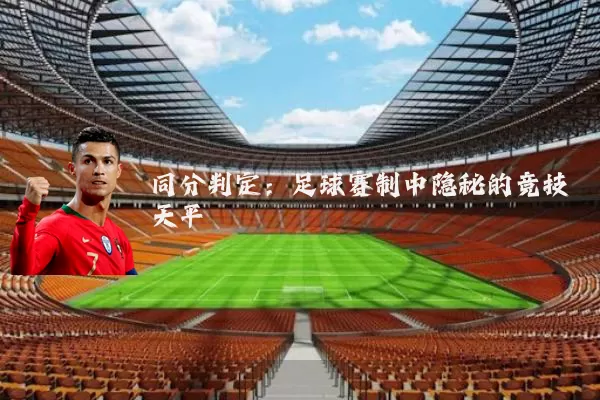 同分判定:足球赛制中隐秘的竞技天平