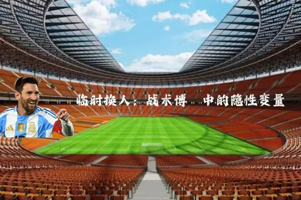 临时换人:战术博弈中的隐性变量