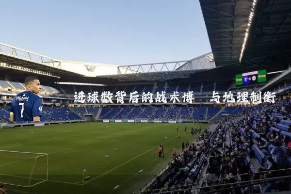 进球数背后的战术博弈与地理制衡
