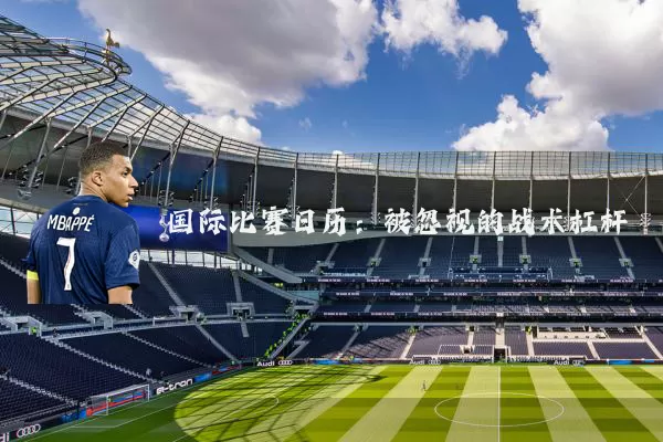 国际比赛日历：被忽视的战术杠杆