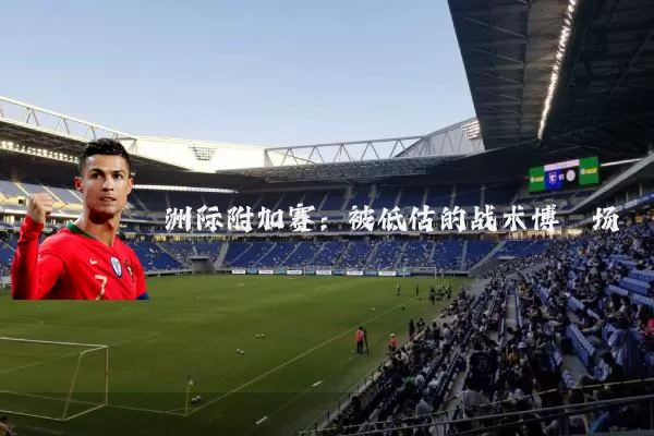 洲际附加赛:被低估的战术博弈场