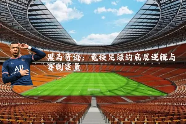 黑马奇迹:竞技足球的底层逻辑与赛制变量