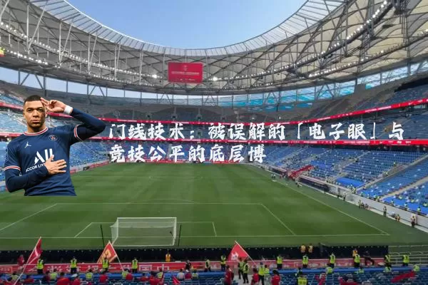 门线技术：被误解的「电子眼」与竞技公平的底层博弈