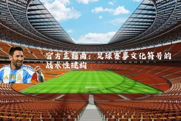 官方主题曲：足球赛事文化符号的战术性建构