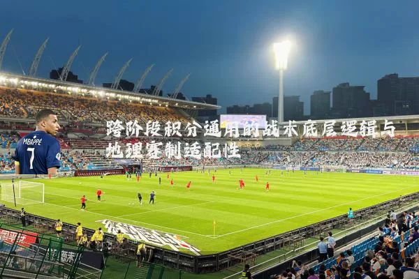 跨阶段积分通用的战术底层逻辑与地理赛制适配性