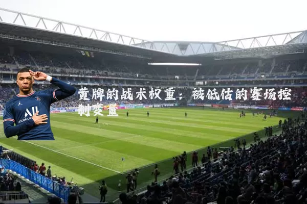 黄牌的战术权重：被低估的赛场控制变量