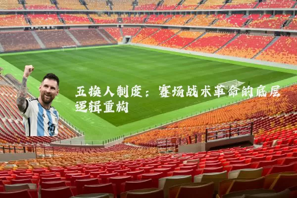 五换人制度:赛场战术革命的底层逻辑重构