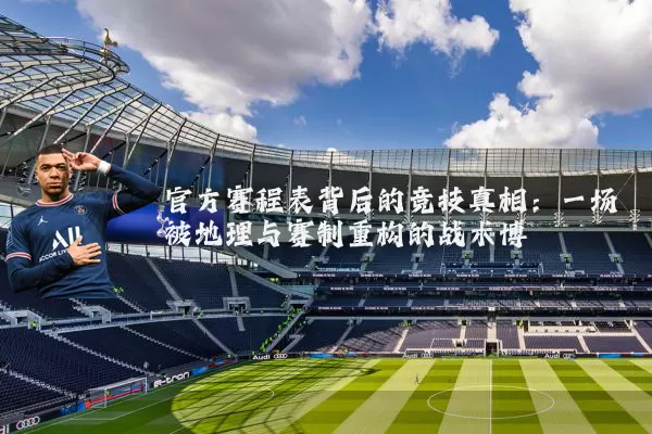 官方赛程表背后的竞技真相:一场被地理与赛制重构的战术博弈