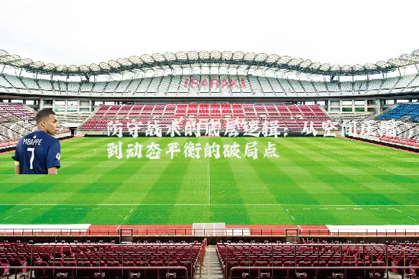 防守战术的底层逻辑：从空间压缩到动态平衡的破局点