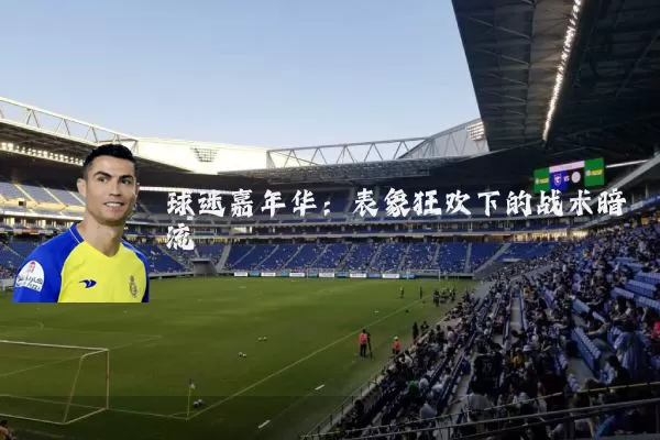 球迷嘉年华：表象狂欢下的战术暗流