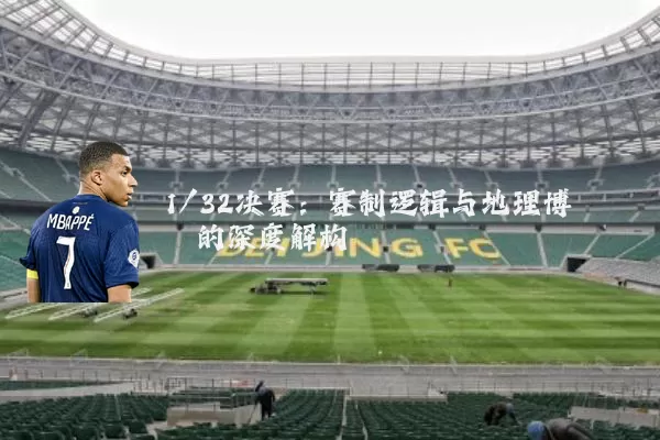 1/32决赛：赛制逻辑与地理博弈的深度解构